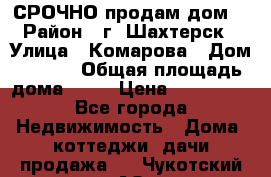 СРОЧНО продам дом! › Район ­ г. Шахтерск › Улица ­ Комарова › Дом ­ 22/1 › Общая площадь дома ­ 46 › Цена ­ 150 000 - Все города Недвижимость » Дома, коттеджи, дачи продажа   . Чукотский АО